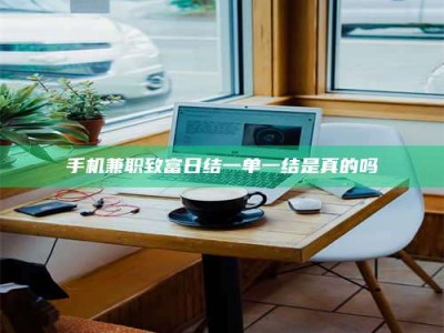 贵阳手机兼职致富日结一单一结是真的吗