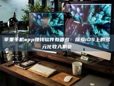 贵阳苹果手机app赚钱软件有哪些：探索iOS上的多元化收入机会