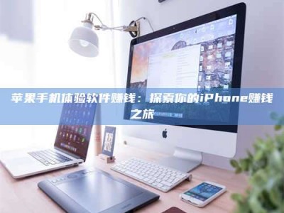 贵阳苹果手机体验软件赚钱：探索你的iPhone赚钱之旅