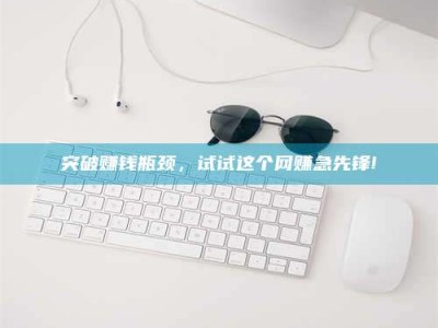 贵阳突破赚钱瓶颈，试试这个网赚急先锋!