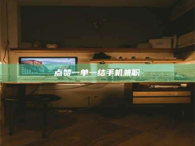 贵阳点赞一单一结手机兼职