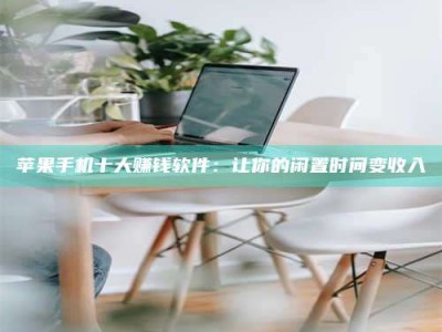 贵阳苹果手机十大赚钱软件：让你的闲置时间变收入