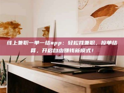 贵阳线上兼职一单一结app：轻松找兼职，按单结算，开启自由赚钱新模式！