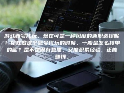 贵阳游戏账号代玩，现在可是一种风靡的兼职选择呢！你在做这个账号代玩的时候，一般是怎么接单的呢？是不是很有意思，又能积累经验，还能赚钱。