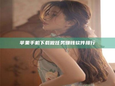 贵阳苹果手机下载做任务赚钱软件排行