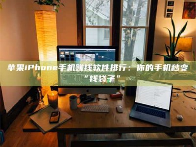 贵阳苹果iPhone手机赚钱软件排行：你的手机秒变“钱袋子”
