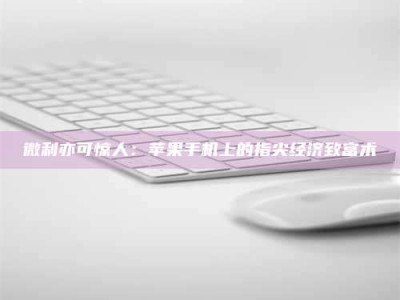 贵阳微利亦可惊人：苹果手机上的指尖经济致富术