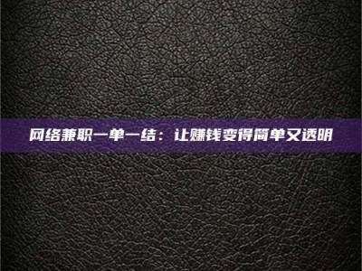 贵阳网络兼职一单一结：让赚钱变得简单又透明