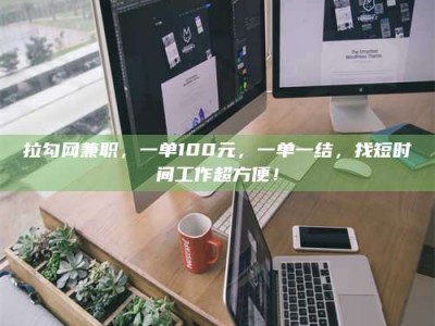 贵阳拉勾网兼职，一单100元，一单一结，找短时间工作超方便！