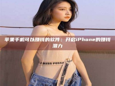 贵阳苹果手机可以赚钱的软件：开启iPhone的赚钱潜力