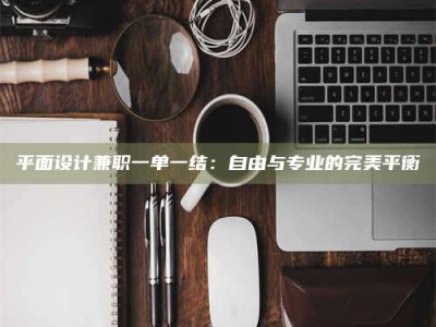 贵阳平面设计兼职一单一结：自由与专业的完美平衡
