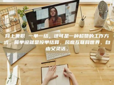 贵阳网上兼职 一单一结，这可是一种超赞的工作方式，简单说就是按单结算，风靡互联网世界，自由又灵活。