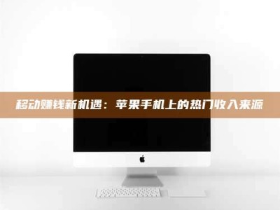 贵阳移动赚钱新机遇：苹果手机上的热门收入来源