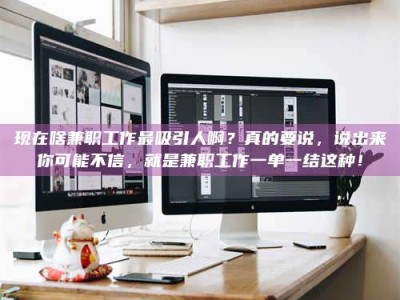 贵阳现在啥兼职工作最吸引人啊？真的要说，说出来你可能不信，就是兼职工作一单一结这种！