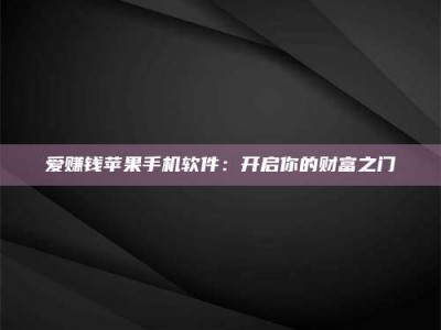 贵阳爱赚钱苹果手机软件：开启你的财富之门