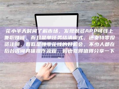 贵阳花小半天时间了解市场，发现很多APP可线上兼职赚钱，而且是单任务结清模式，还支持零投资注册，看似是赚零花钱的好机会，不少人都在后台咨询具体操作流程，我也觉得值得分享一下~