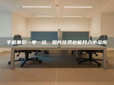 贵阳手机兼职一单一结，图片任务也能月入小金库