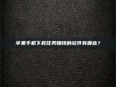 贵阳苹果手机下载任务赚钱的软件有哪些？