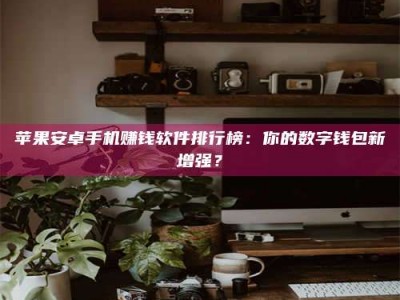 贵阳苹果安卓手机赚钱软件排行榜：你的数字钱包新增强？