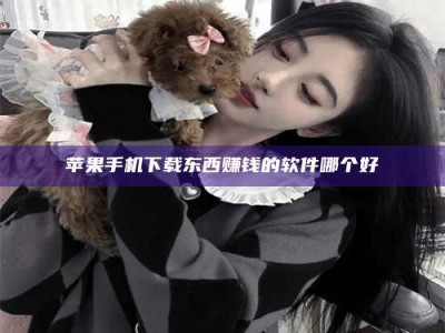 贵阳苹果手机下载东西赚钱的软件哪个好