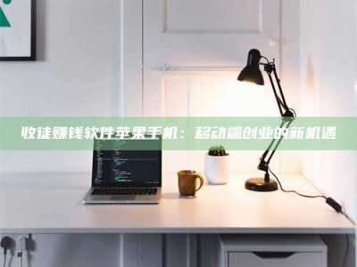 贵阳收徒赚钱软件苹果手机：移动端创业的新机遇