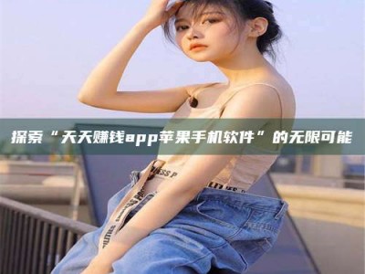 贵阳探索“天天赚钱app苹果手机软件”的无限可能