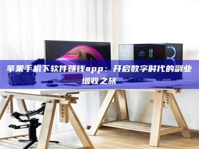 贵阳苹果手机下软件赚钱app：开启数字时代的副业增收之旅